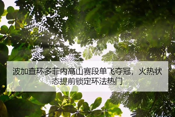 波加查环多菲内高山赛段单飞夺冠，火热状态提前锁定环法热门